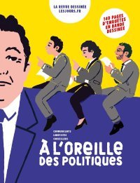 À l'Oreille des politiques – Par Aurore Gorius, Vincent Sorel et Vincent Mahé – Lesjours.fr / La Revue dessinée