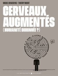 Cerveaux augmentés (humanité diminuée ?) - Par Miguel Benasayag et Thierry Murat - Ed. La Découverte - Delcourt