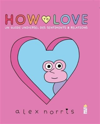 How to love, Un guide universel des sentiments & relations - Par Alex Norris - Ed. Saltimbanque