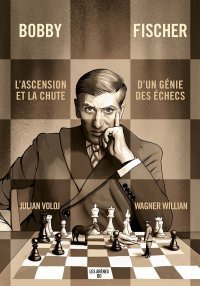 Bobby Fischer – L'Ascension et la chute d'un génie des échecs – Par Julian Voloj et Wagner Willian – Ed. Les Arènes