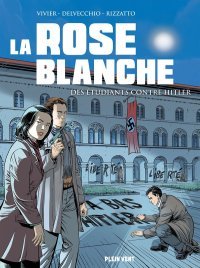 La Rose blanche : Des étudiants contre Hitler – Par Vivier, Delvecchio, Rizzato – Éditions Plein Vent
