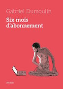 Six mois d'abonnement - Par G. Dumoulin - Atrabile Editions