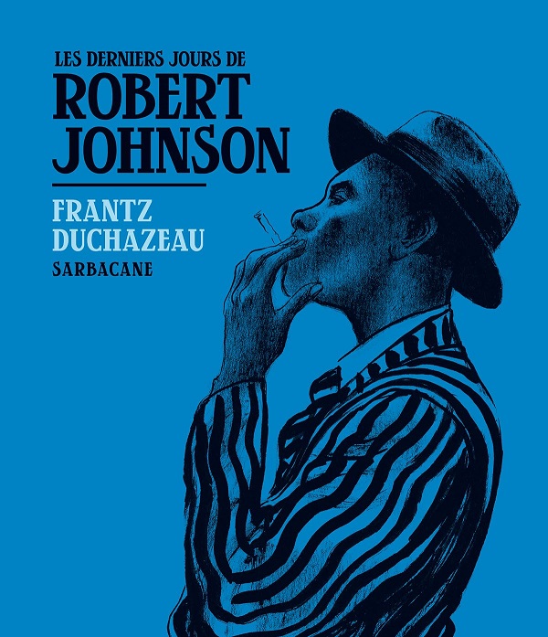 Les Derniers Jours de Robert Johnson - Par Frantz Duchazeau - Ed. Sarbacane.